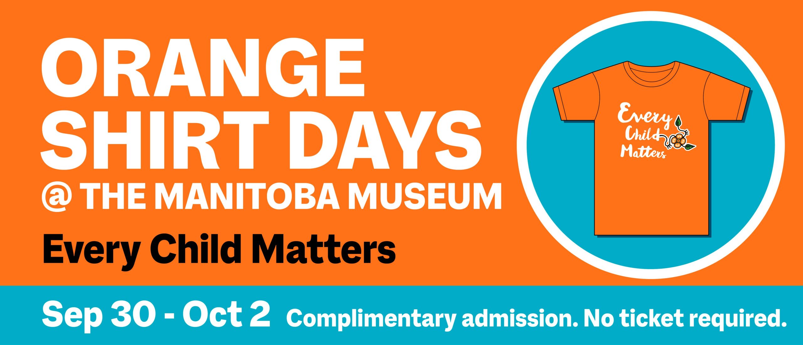 A word graphic. On a teal circle to the right is an orange t-shirt with the words “Every Child Matters” on the front accompanied by a floral motif. Text to the left of it reads “Orange Shirt Days @ the Manitoba Museum / Every Child Matters / Sep 30 – Oct 2 / Complimentary admission. No ticket required.”