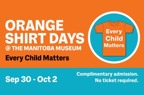 Word graphic. An orange t-shirt with “Every Child Matters”. Text beside it reads “ORANGE SHIRT DAYS @ the Manitoba Museum / Every Child Matters / Sep 30 – Oct 2 / Complimentary admission. No ticket required.”