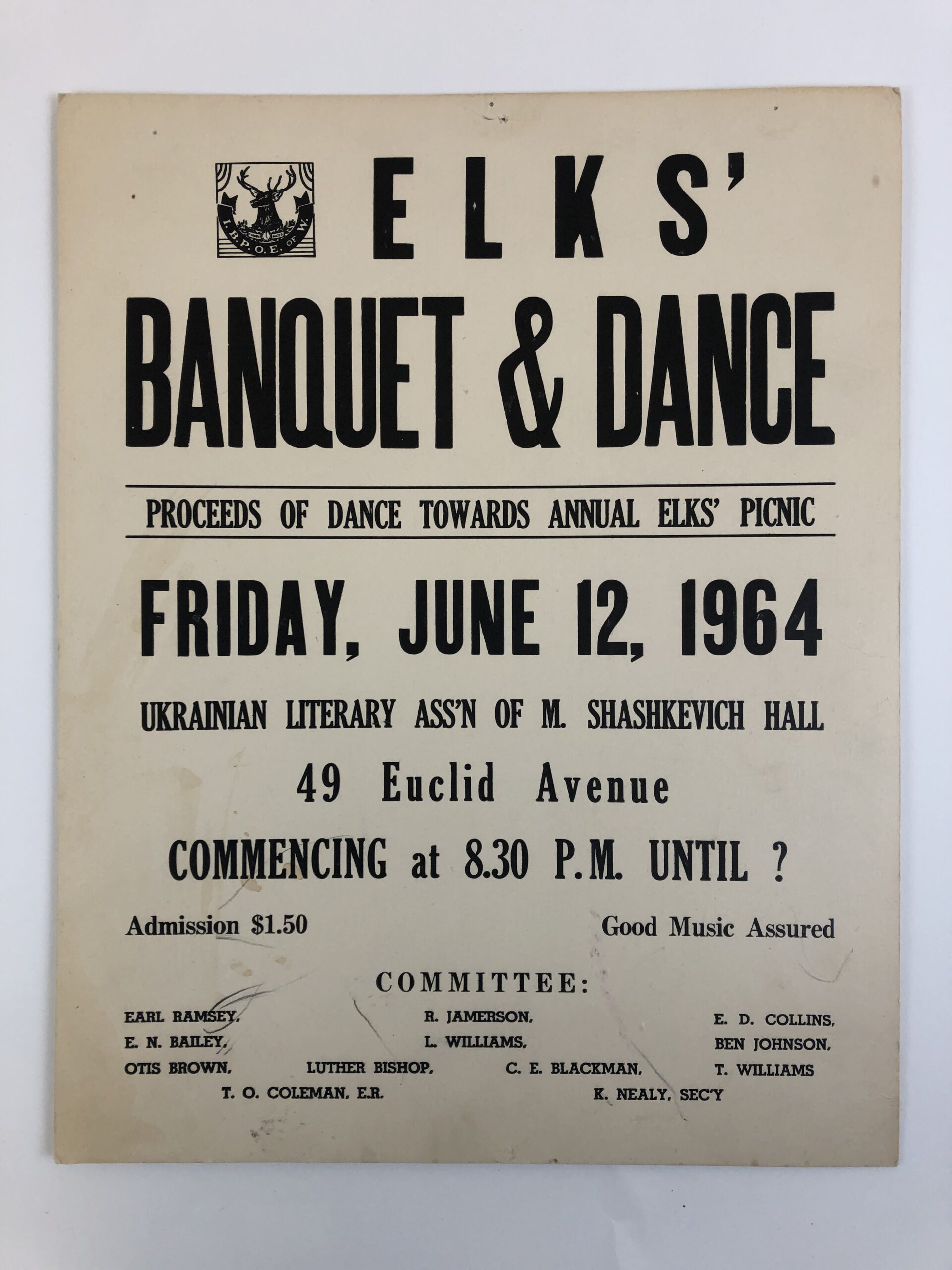 Poster with I.B.P.O.W. OF W. logo in upper left coner. Text reads, “Elk’s Banquet & Dance / Proceeds of Dance Towards Annual Elks’ Picnic / Friday, June 12, 1964 / Ukrainian Literary Ass’n of M. Shashkevich Hall / 49 Euclid Avenue / Commencing at 8.30 p.m. until ? / Admission $1.50 / Good music assured / Committee: Earl Ramsey. R. Jamesrson. E.D. Collins. E.N. Bailey. L. Williams. Ben Johnson. Otis Brown. Luther Bishop. C.E. Blackman. T. Williams. T.O. Coleman, E.R.. K. Nealy, SEC’Y.”