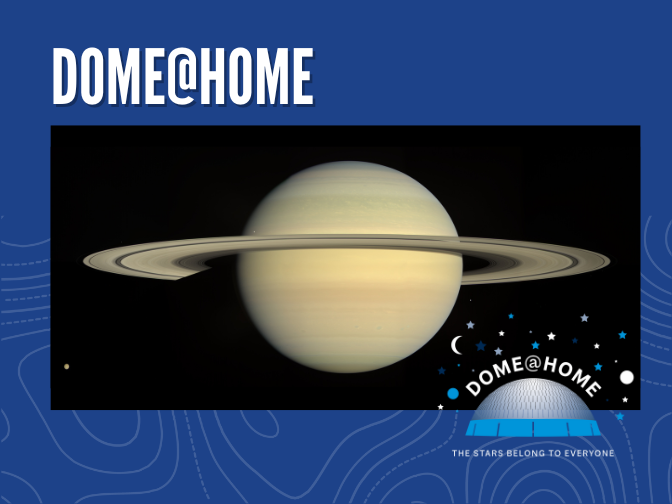 Photograph on a blue background. Rendering of the planet Saturn and its rings against the blackness of Space. In the bottom right corner is the Dome@Home logo. Text along the top reads, "DOME@HOME".