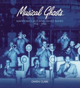 A blue-toned photograph of nine jazz musicians performing. Text along the top reads, "Musical Ghosts / Manitoba's Jazz and Dance Bands / 1914 - 1966 / Owen Clark".