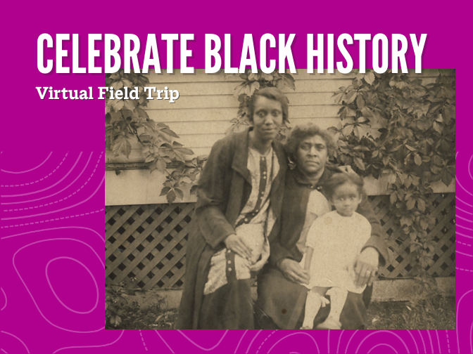 A sepia photograph of two women and a child posing for the camera together outside of a house on a fuchsia background. Text reads, "Celebrate Black History Month / Virtual Field Trip".