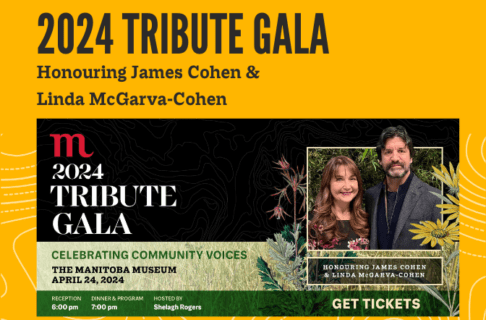 Promotional graphic for the Manitoba Museum's 2024 Tribute Gala on a yellow background. On the right side of the graphic is a photograph of honourees James Cohen and Linda McGarva-Cohen. On the left side of the graphic, text reads, "Celebrating Community Voices / The Manitoba Museum / April 24, 2024 / Reception 6:00pm / Dinner & Program 7:00 pm / Hosted by Shelagh Rogers" Text above the graphic reads, "2024 Tribute Gala / Honouring James Cohen and Linda McGarva-Cohen".