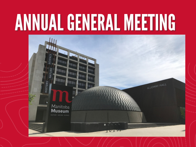 Word graphic on a red background. Text along the top reads, "Annual General Meeting". Below, a photograph of the exterior of the Manitoba Museum, with the Museum, Museum sign, and Planetarium dome in view.