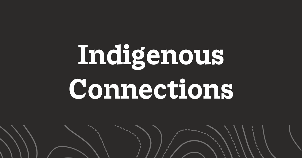Black graphic with text reading, "Indigenous Connections".