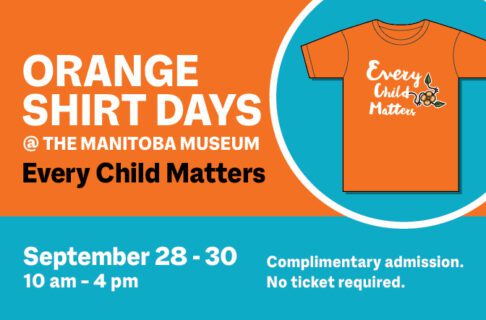 A word graphic. On a teal circle to the right is an orange t-shirt with the words “Every Child Matters” on the front accompanied by a floral motif. Text to the left of it reads, “Orange Shirt Days @ the Manitoba Museum / Every Child Matters / Sep 28 – 30 / 10 am – 4 pm / Complimentary admission. No ticket required.”