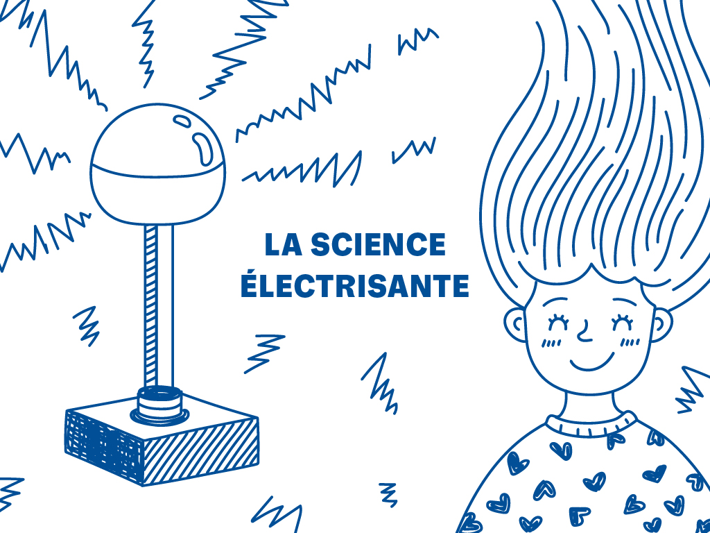 A sketch of a Van de Graaff generator next to a person with long hair flowing up, away from their head due to static. Text in the centre reads, "La science électrisante".