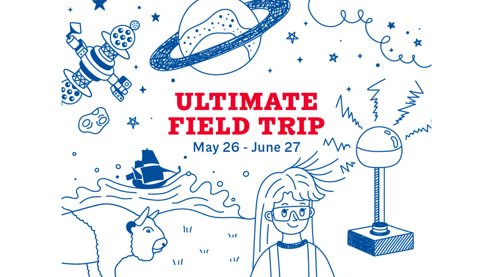 A graphic for the ULTIMATE FIELD TRIP, running from May 26 to June 27. Around the title are images of the Planetarium projector, a bison, a sailing vessel (the Nonsuch), a scientist with their hair staticking away from their head, a ringed planet, and more.