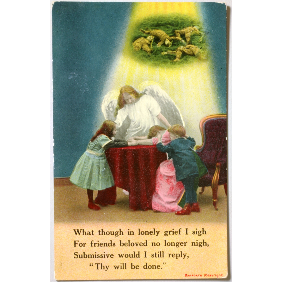 A postcard showing an angel standing over a grieving woman and two children at home. Above the scene, encircled in golden light a field with four dead soldiers. Text at the bottom reads, "What though in lovely grief I sigh / For friends beloved no longer nigh, / Submissive would I still reply, / 'Thy will be done.'"