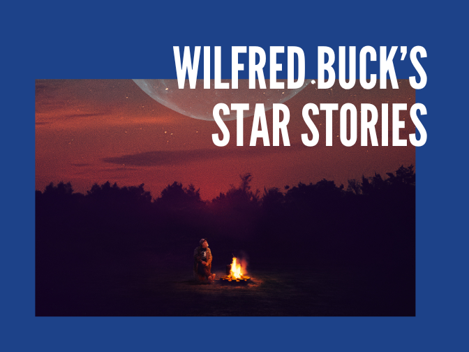 A picture of Wilfred Buck seated outside beside a fire in a fire pit, looking up at the dusk sky as stars and the Moon begin to show. The image is on a blue background and text reads, "Wilfred Buck's STAR STORIES".