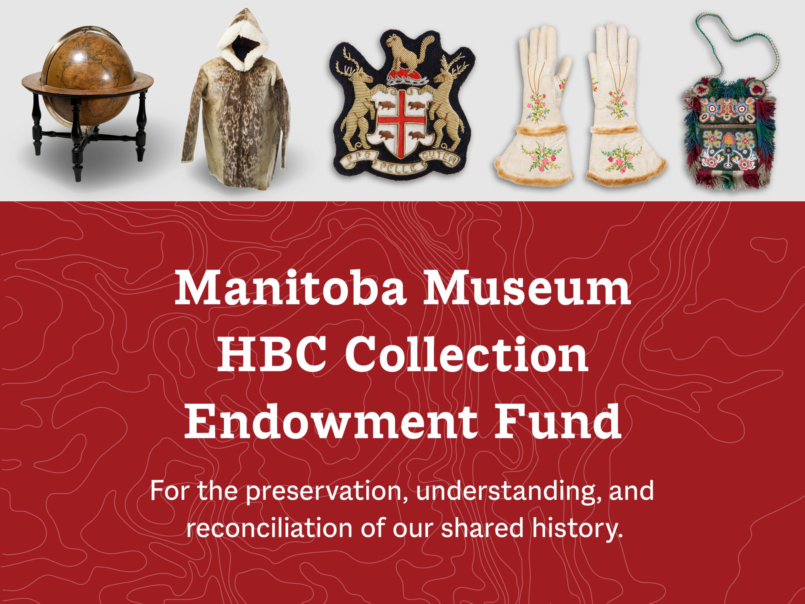 A selection of artifacts from the HBC Museum Collection along the top of a graphic. Below them, on a red background, text reads, "Manitoba Museum HBC Collection Endowment Fund / For the preservation, understanding, and reconciliation of our shared history".