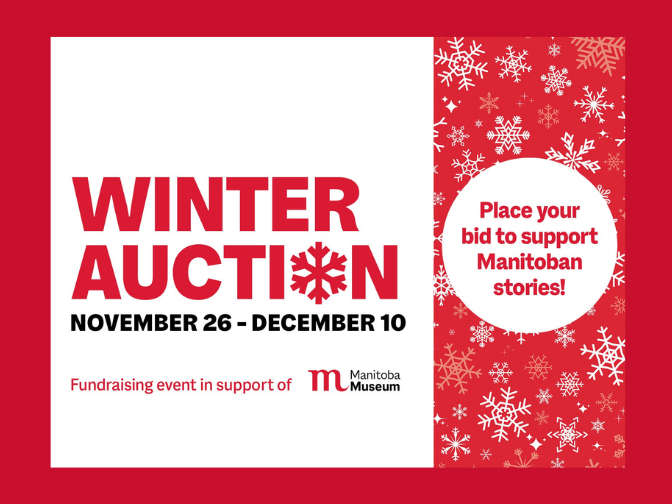 Word graphic in red and white on a red background. Text reads, "Winter Auction / November 26 - December 10 / Place your bid to support Manitoban stories / Fundraising in support of Manitoba Museum".