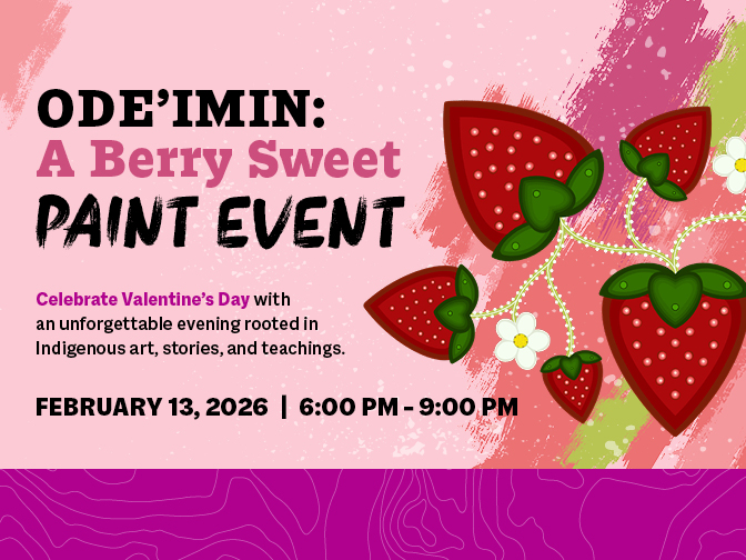 Word graphic for Ode’imin: A Berry Sweet Paint Event. Text reads, "Celebrate Valentine's Day with an unforgettable evening rooted in Indigenous art, stories, and teachings. / February 13, 2026 / 6:00 pm to 9:00 pm". On the right side is digital art of strawberries growing on a vine with white flowers.