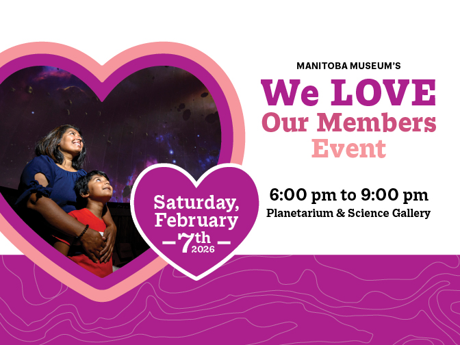 A promotional image for the We Love Our Members Event on Saturday, February 7, 2026 from 6 to 9 pm in the Manitoba Museum Science Gallery and Planetarium. On the left side, in a heart shaped frame is a photo of an adult and child standing together smiling up at images from space projected on the Planetarium dome.
