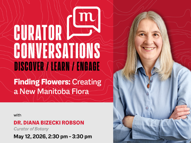 Promotional image for Curator Conversations at the Manitoba Museum promoting the May 12 talk with Curator of Botany, Dr. Diana Bizecki Robson, "Finding Flowers: Creating a New Manitoba Flora". A professional photo of Dr. Bizecki Robson is on the right side.