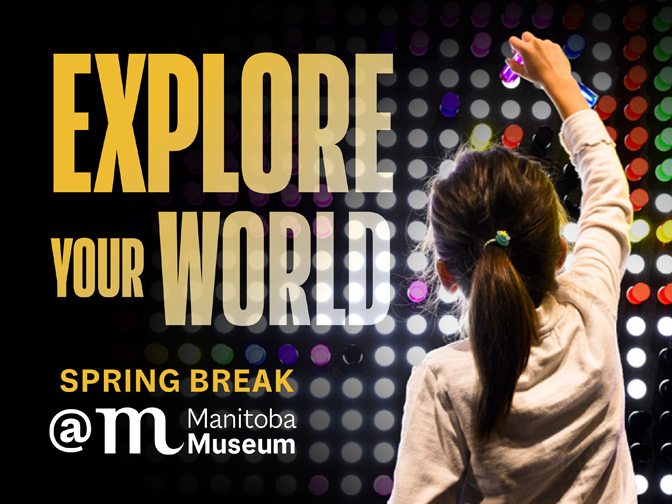 Graphic promoting Spring Break at the Manitoba Museum. On the right a photograph of a child from behind placing a coloured peg in a giant Litebrite board. Text to the left reads, "Explore your world"