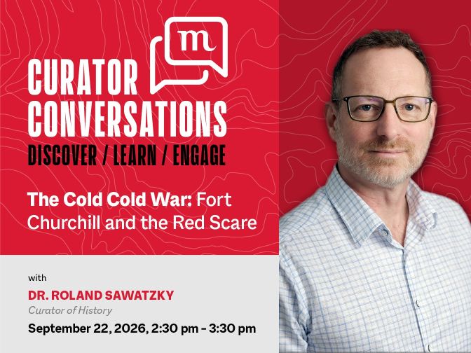 Promotional image for Curator Conversations at the Manitoba Museum promoting the September 15 talk with Curator of History, Dr. Roland Sawatzky, "The Cold Cold War: Fort Churchill and the Red Scare". A professional photo of Dr. Sawatzky is on the right side.