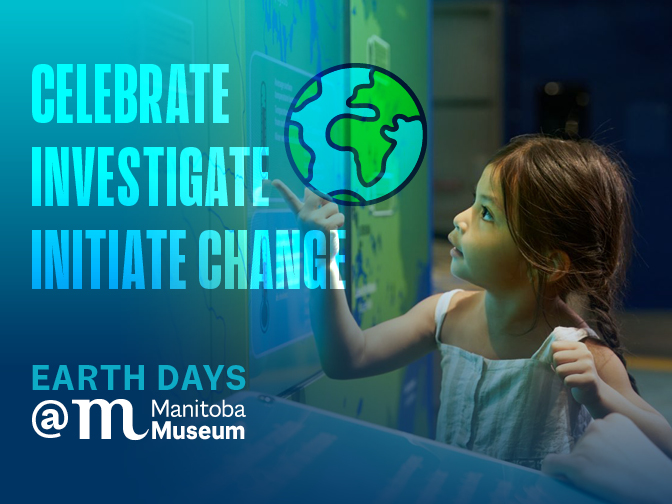 A promotional image for Earth Days at the Manitoba Museum. On the right side is an image of a child engaging with a digital display in the Science Gallery. On the left text reads, "Celebrate, Investigate, Initiate Change".